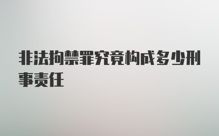 非法拘禁罪究竟构成多少刑事责任