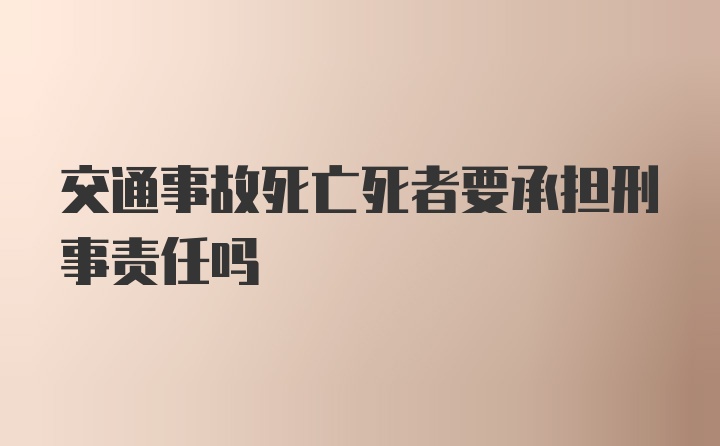 交通事故死亡死者要承担刑事责任吗