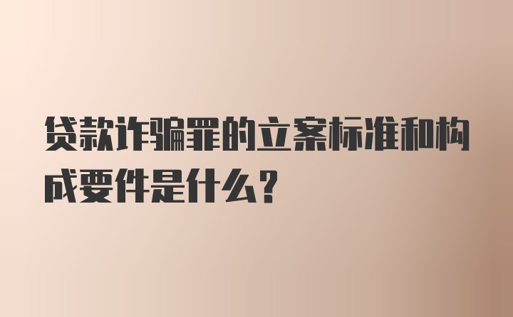 贷款诈骗罪的立案标准和构成要件是什么？