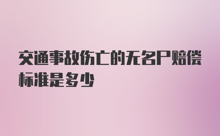 交通事故伤亡的无名尸赔偿标准是多少