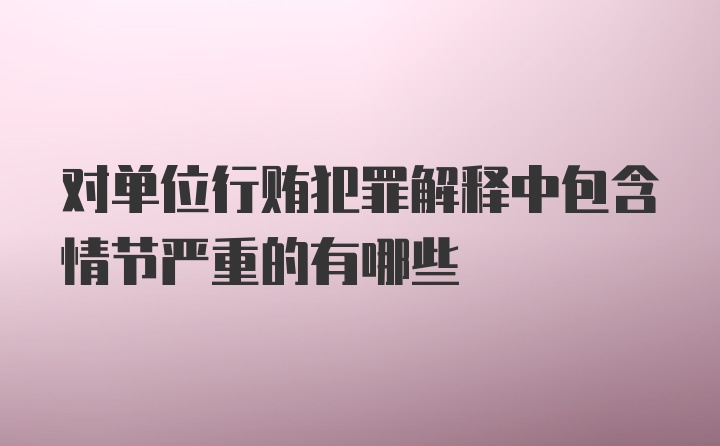 对单位行贿犯罪解释中包含情节严重的有哪些