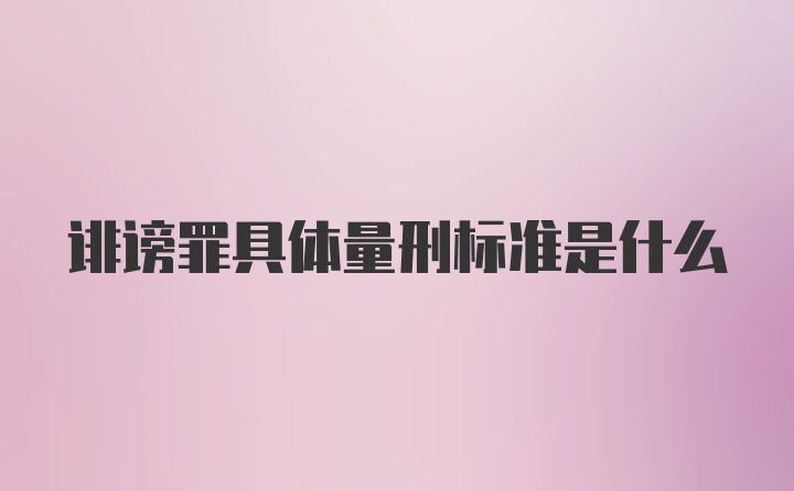 诽谤罪具体量刑标准是什么