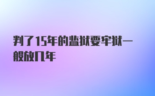 判了15年的监狱要牢狱一般放几年