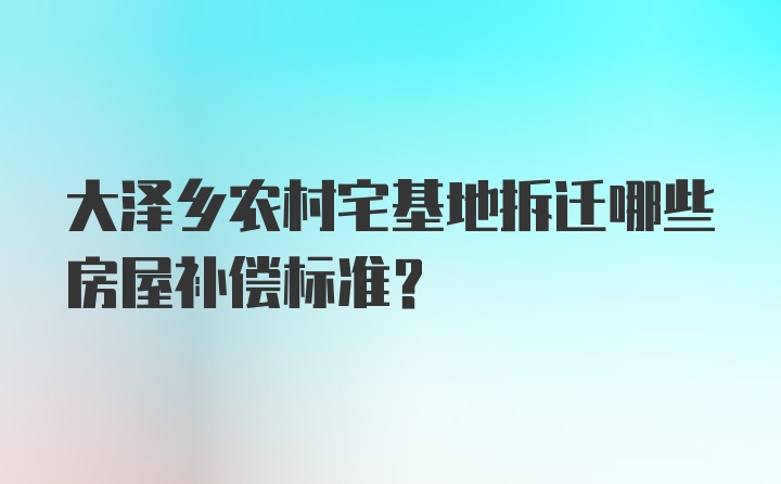 大泽乡农村宅基地拆迁哪些房屋补偿标准？