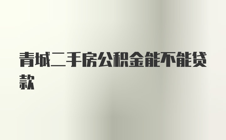 青城二手房公积金能不能贷款