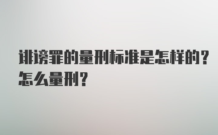 诽谤罪的量刑标准是怎样的？怎么量刑？