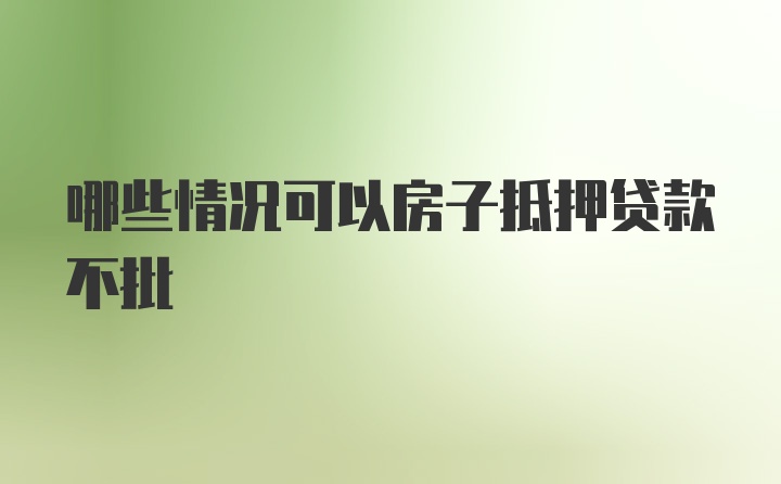 哪些情况可以房子抵押贷款不批