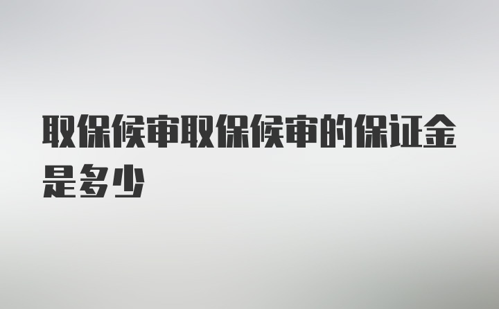 取保候审取保候审的保证金是多少