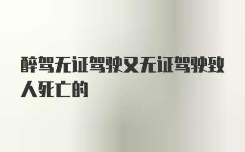 醉驾无证驾驶又无证驾驶致人死亡的