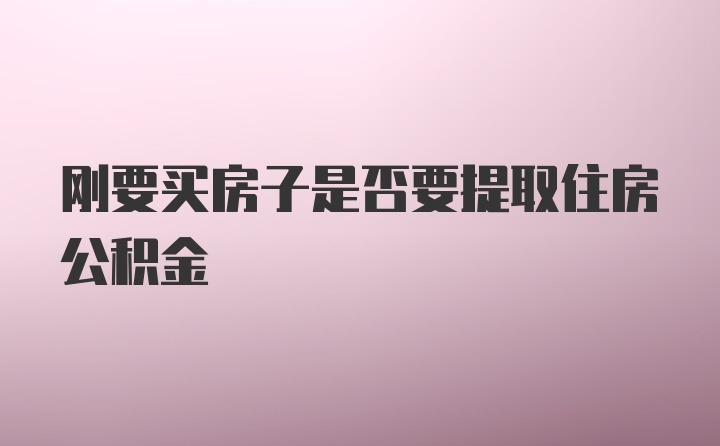 刚要买房子是否要提取住房公积金