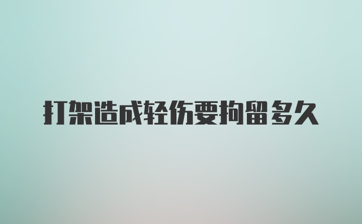 打架造成轻伤要拘留多久