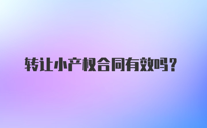 转让小产权合同有效吗？