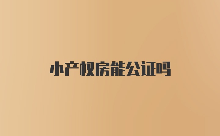 小产权房能公证吗