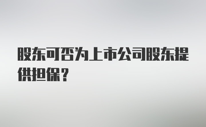 股东可否为上市公司股东提供担保?