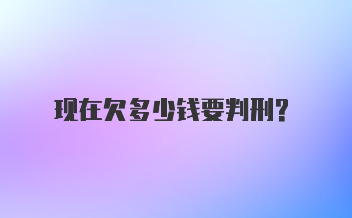 现在欠多少钱要判刑？