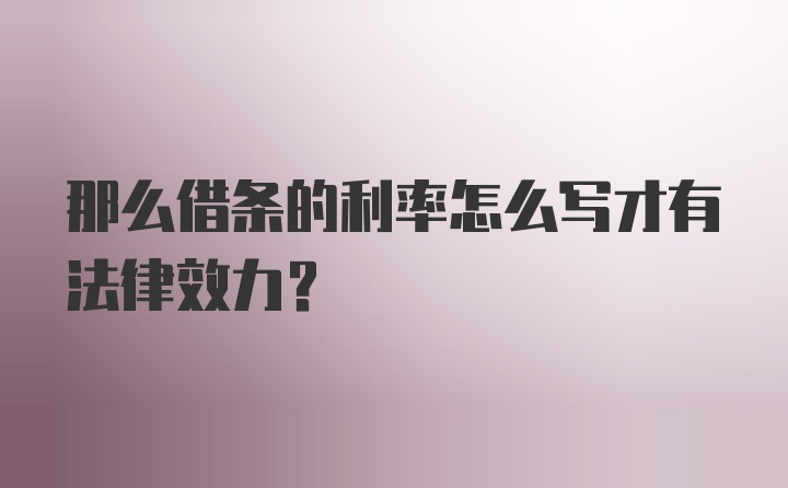 那么借条的利率怎么写才有法律效力？