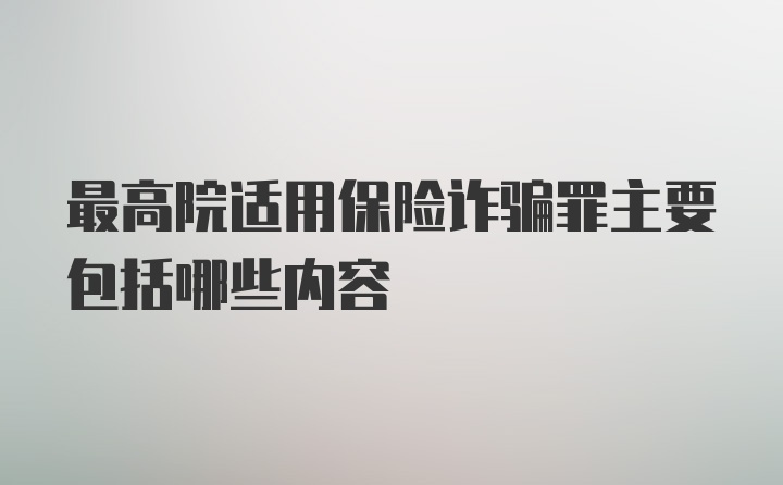 最高院适用保险诈骗罪主要包括哪些内容