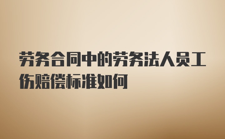 劳务合同中的劳务法人员工伤赔偿标准如何