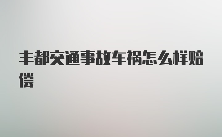 丰都交通事故车祸怎么样赔偿