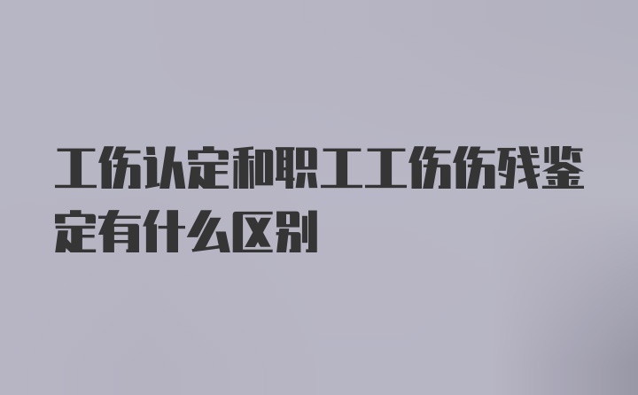 工伤认定和职工工伤伤残鉴定有什么区别