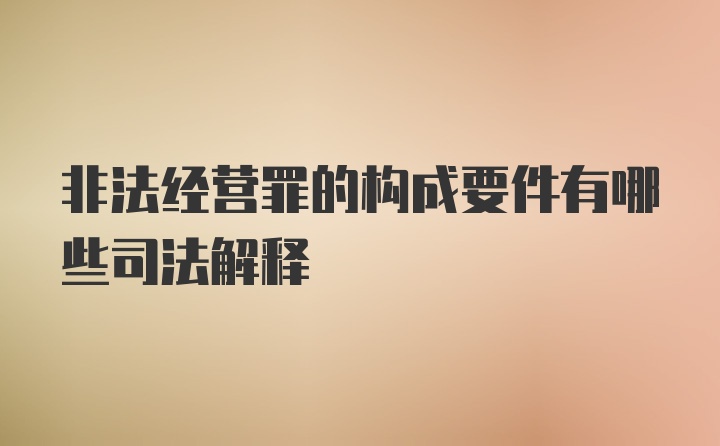 非法经营罪的构成要件有哪些司法解释