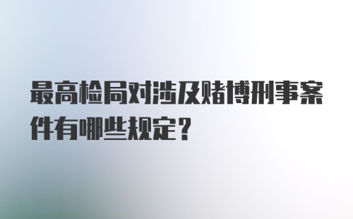 最高检局对涉及赌博刑事案件有哪些规定？