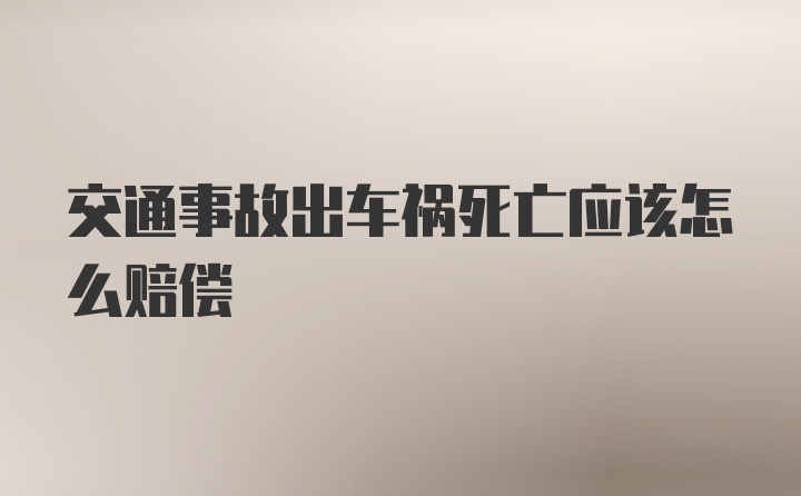 交通事故出车祸死亡应该怎么赔偿