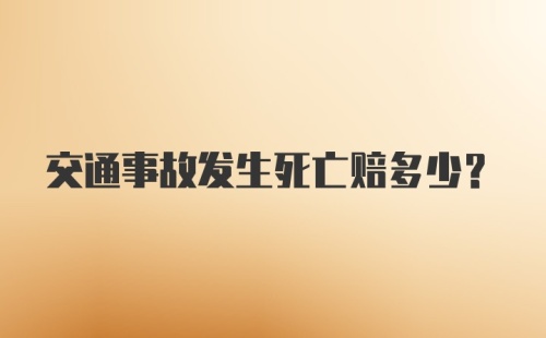 交通事故发生死亡赔多少？