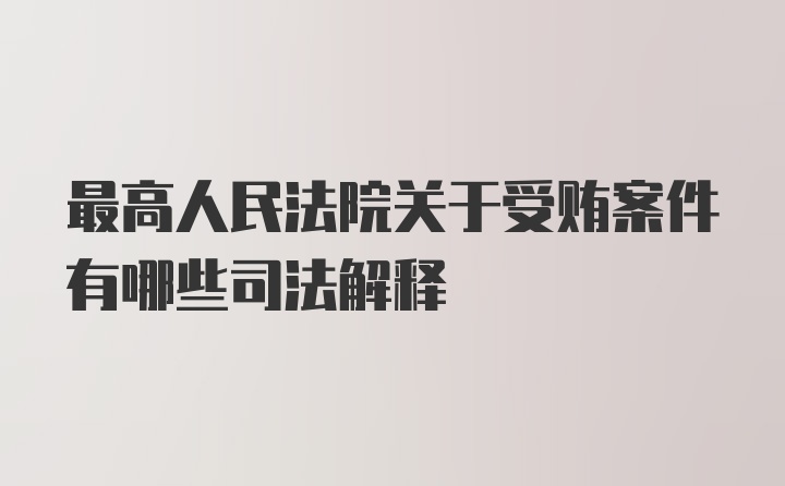 最高人民法院关于受贿案件有哪些司法解释