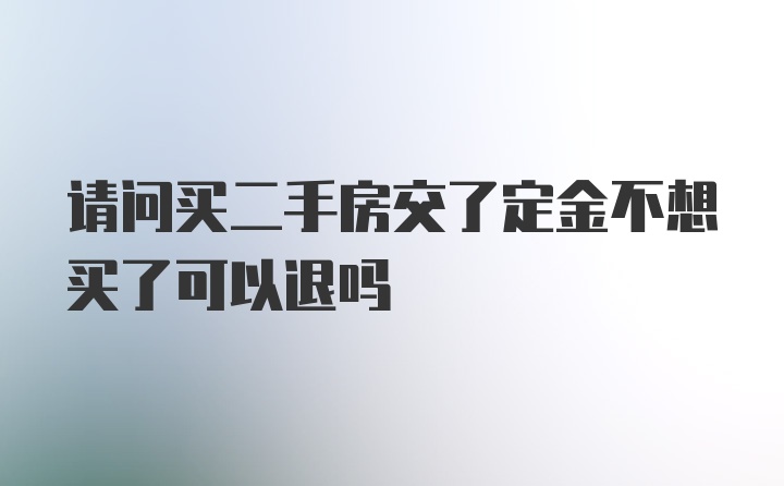 请问买二手房交了定金不想买了可以退吗