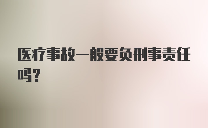 医疗事故一般要负刑事责任吗?