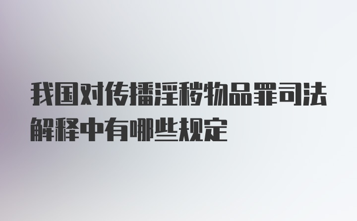 我国对传播淫秽物品罪司法解释中有哪些规定