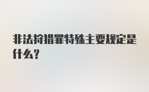 非法狩猎罪特殊主要规定是什么？