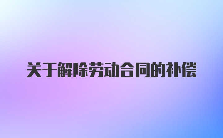 关于解除劳动合同的补偿