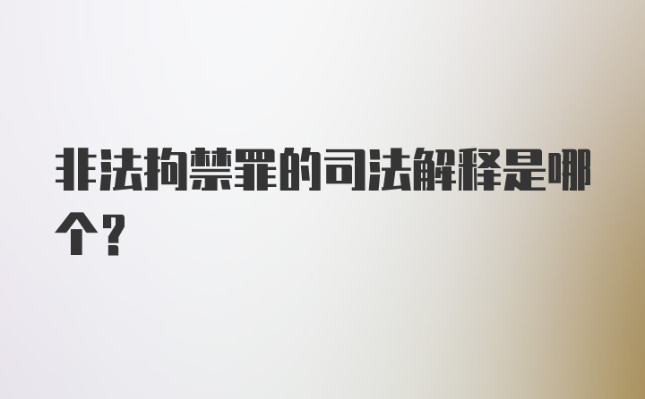 非法拘禁罪的司法解释是哪个？