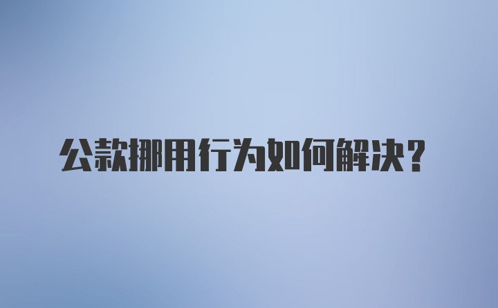 公款挪用行为如何解决?