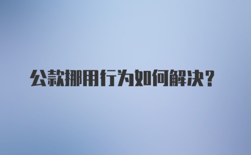 公款挪用行为如何解决?