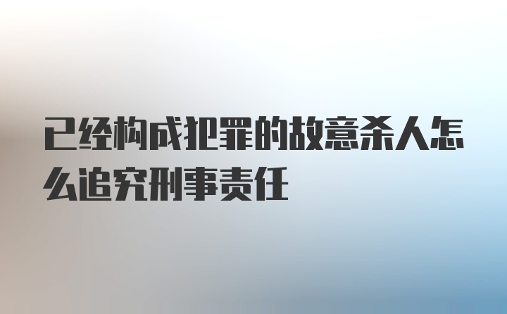 已经构成犯罪的故意杀人怎么追究刑事责任