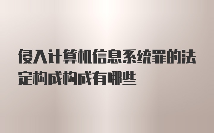 侵入计算机信息系统罪的法定构成构成有哪些