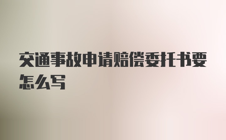 交通事故申请赔偿委托书要怎么写