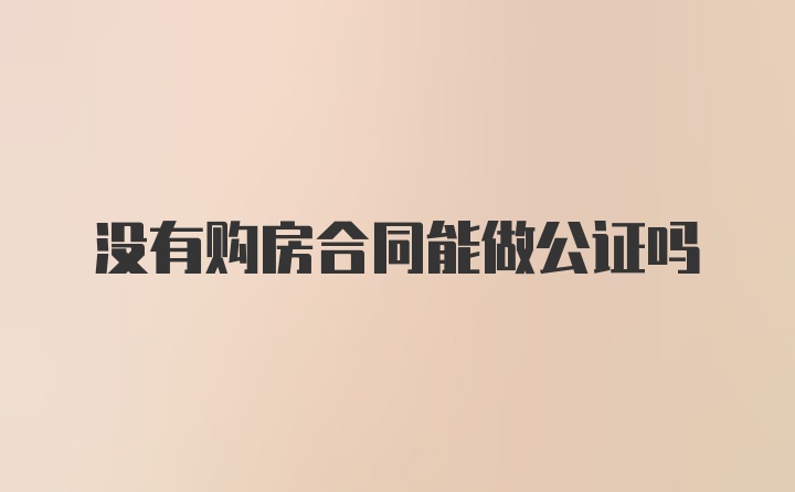 没有购房合同能做公证吗