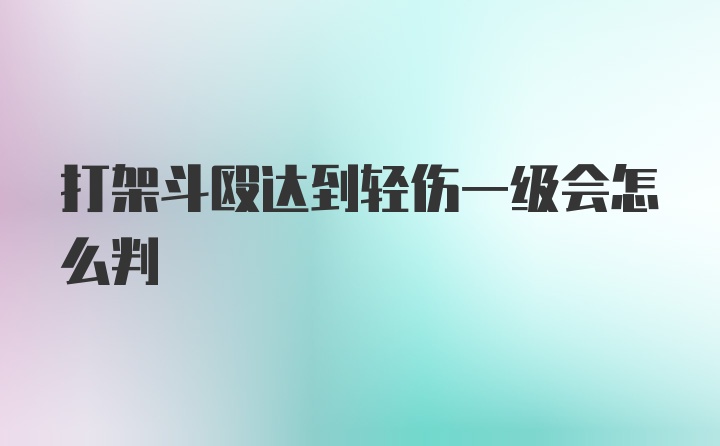 打架斗殴达到轻伤一级会怎么判