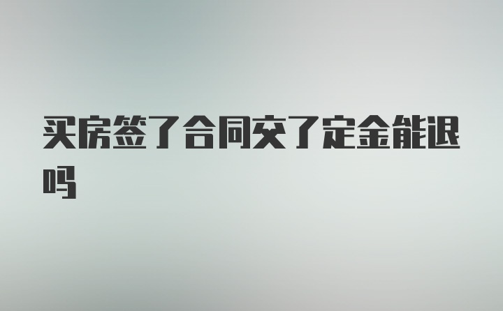 买房签了合同交了定金能退吗