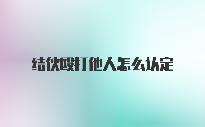 结伙殴打他人怎么认定