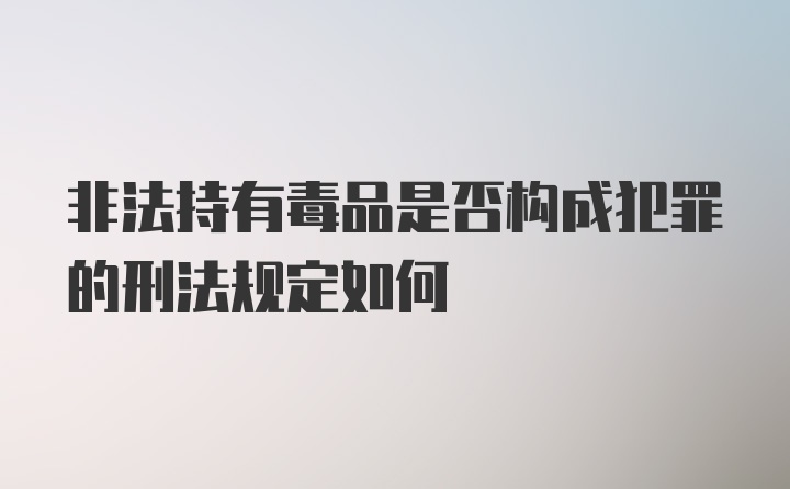 非法持有毒品是否构成犯罪的刑法规定如何