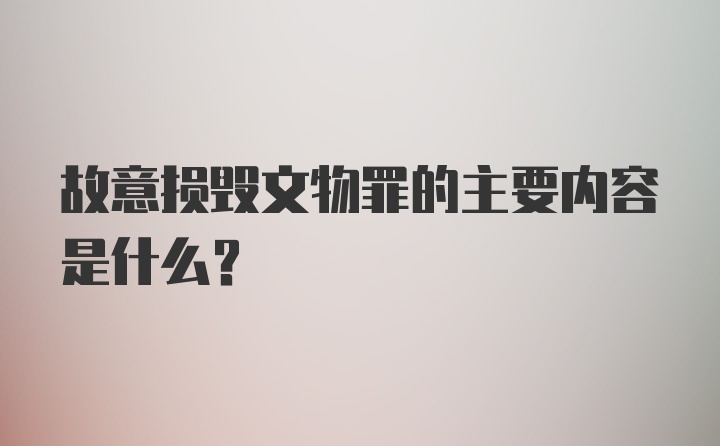 故意损毁文物罪的主要内容是什么？