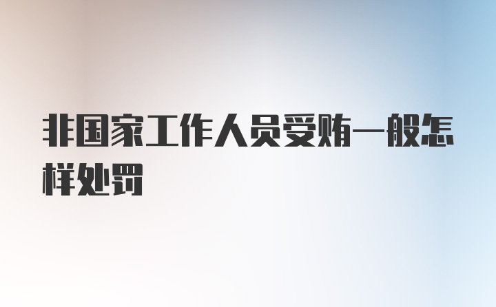 非国家工作人员受贿一般怎样处罚