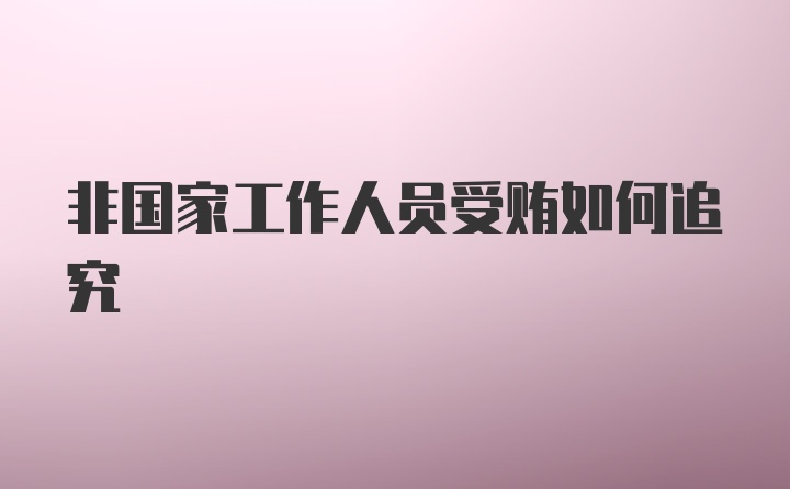 非国家工作人员受贿如何追究