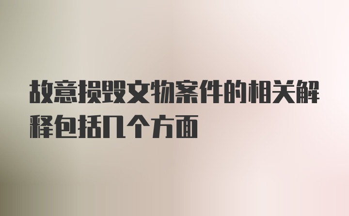 故意损毁文物案件的相关解释包括几个方面