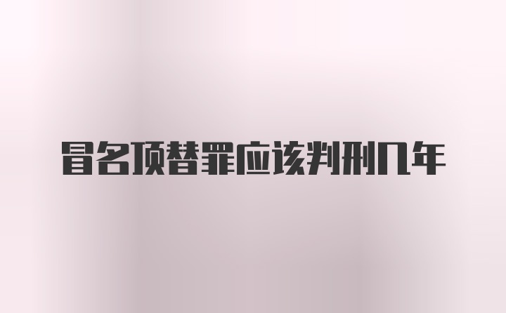 冒名顶替罪应该判刑几年